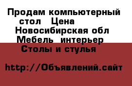 Продам компьютерный стол › Цена ­ 5 000 - Новосибирская обл. Мебель, интерьер » Столы и стулья   
